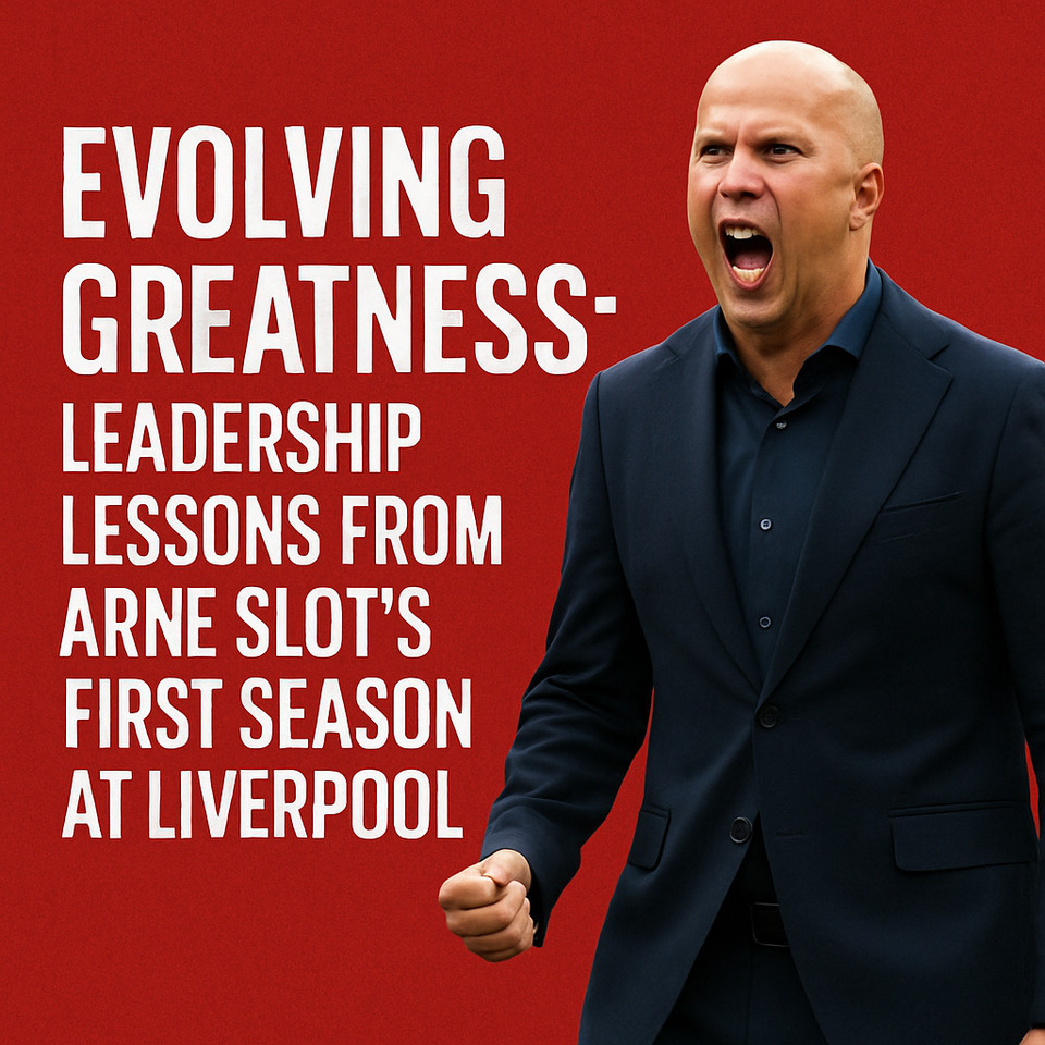 Evolving Greatness: Leadership Lessons from Arne Slot’s First Season at Liverpool